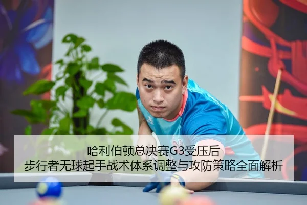 哈利伯顿总决赛G3受压后 步行者无球起手战术体系调整与攻防策略全面解析